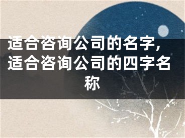 适合咨询公司的名字,适合咨询公司的四字名称