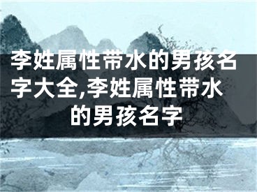 李姓属性带水的男孩名字大全,李姓属性带水的男孩名字