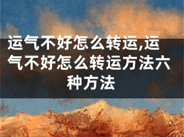 运气不好怎么转运,运气不好怎么转运方法六种方法