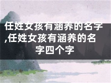 任姓女孩有涵养的名字,任姓女孩有涵养的名字四个字