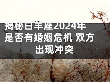 揭秘白羊座2024年是否有婚姻危机 双方出现冲突