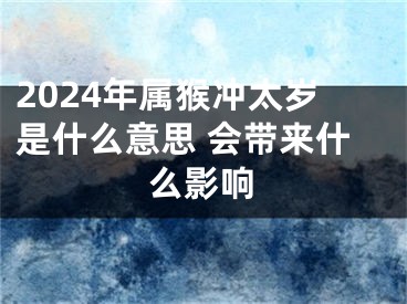 2024年属猴冲太岁是什么意思 会带来什么影响