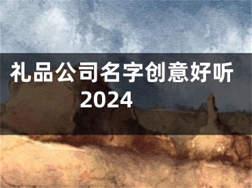 礼品公司名字创意好听2024