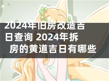 2024年旧房改造吉日查询 2024年拆房的黄道吉日有哪些