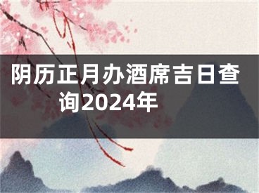 阴历正月办酒席吉日查询2024年
