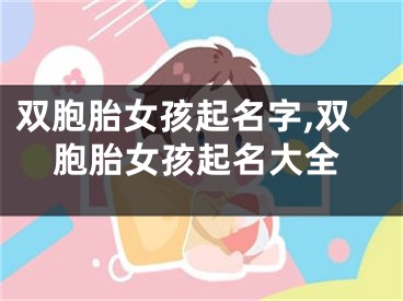 双胞胎女孩起名字,双胞胎女孩起名大全