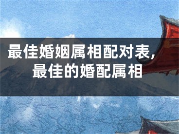 最佳婚姻属相配对表,最佳的婚配属相