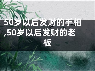 50岁以后发财的手相,50岁以后发财的老板