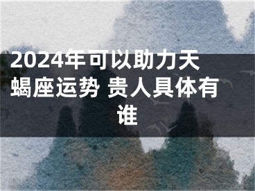 2024年可以助力天蝎座运势 贵人具体有谁