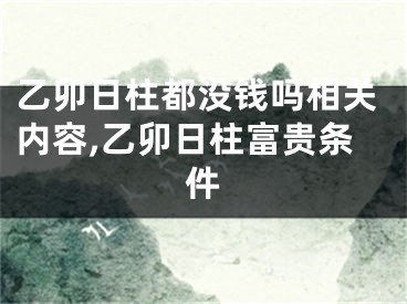 乙卯日柱都没钱吗相关内容,乙卯日柱富贵条件