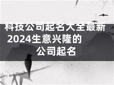 科技公司起名大全最新 2024生意兴隆的公司起名