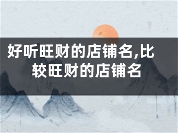 好听旺财的店铺名,比较旺财的店铺名