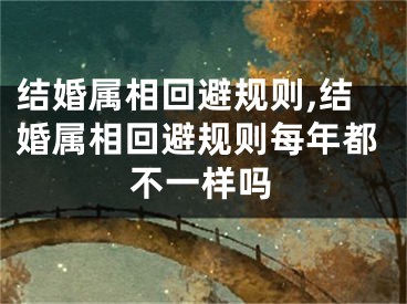 结婚属相回避规则,结婚属相回避规则每年都不一样吗