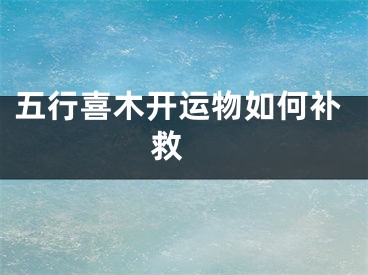 五行喜木开运物如何补救 