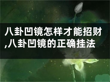 八卦凹镜怎样才能招财,八卦凹镜的正确挂法