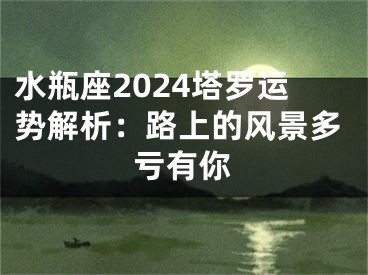 水瓶座2024塔罗运势解析：路上的风景多亏有你