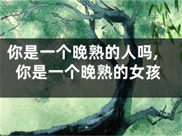 你是一个晚熟的人吗,你是一个晚熟的女孩