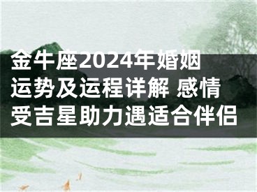 金牛座2024年婚姻运势及运程详解 感情受吉星助力遇适合伴侣