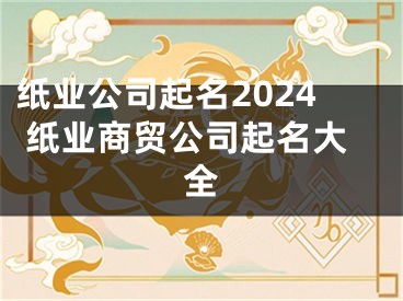纸业公司起名2024 纸业商贸公司起名大全