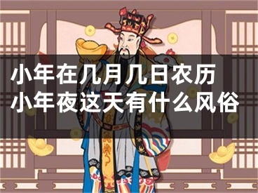 小年在几月几日农历 小年夜这天有什么风俗