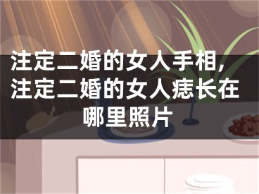 注定二婚的女人手相,注定二婚的女人痣长在哪里照片
