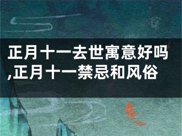 正月十一去世寓意好吗,正月十一禁忌和风俗