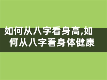 如何从八字看身高,如何从八字看身体健康