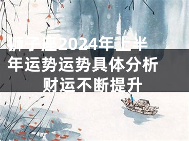 狮子座2024年上半年运势运势具体分析 财运不断提升