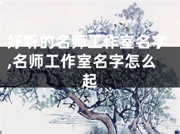 好听的名师工作室名字,名师工作室名字怎么起