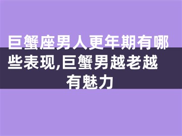 巨蟹座男人更年期有哪些表现,巨蟹男越老越有魅力