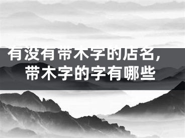 有没有带木字的店名,带木字的字有哪些