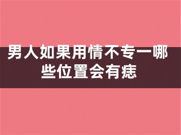 男人如果用情不专一哪些位置会有痣