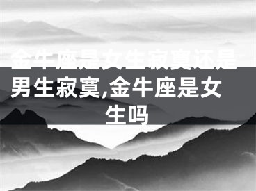 金牛座是女生寂寞还是男生寂寞,金牛座是女生吗