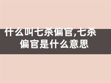 什么叫七杀偏官,七杀偏官是什么意思