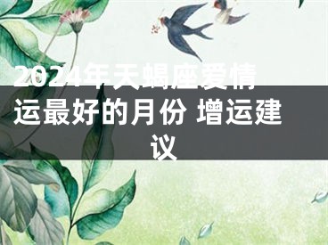 2024年天蝎座爱情运最好的月份 增运建议