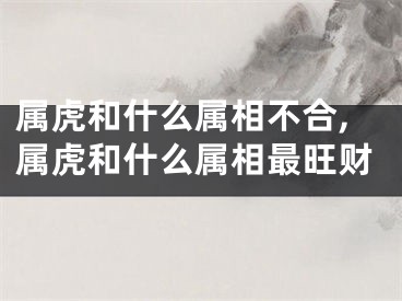 属虎和什么属相不合,属虎和什么属相最旺财
