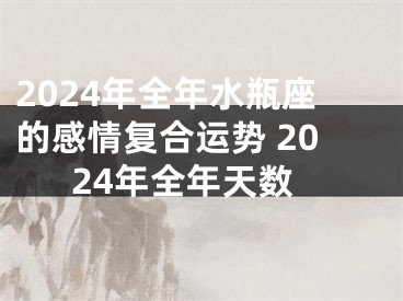 2024年全年水瓶座的感情复合运势 2024年全年天数