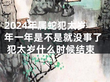 2024年属蛇犯太岁年一年是不是就没事了 犯太岁什么时候结束