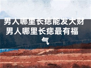 男人哪里长痣能发大财 男人哪里长痣最有福气