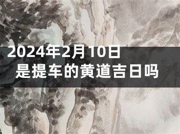 2024年2月10日是提车的黄道吉日吗