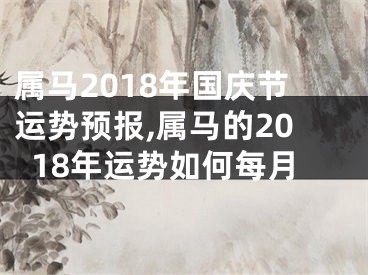 属马2018年国庆节运势预报,属马的2018年运势如何每月