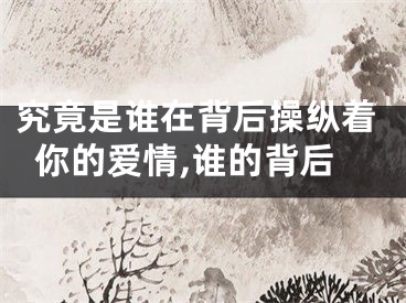 究竟是谁在背后操纵着你的爱情,谁的背后