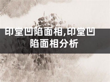 印堂凹陷面相,印堂凹陷面相分析