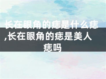 长在眼角的痣是什么痣,长在眼角的痣是美人痣吗