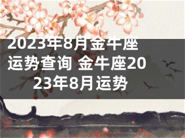 2023年8月金牛座运势查询 金牛座2023年8月运势