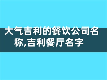 大气吉利的餐饮公司名称,吉利餐厅名字