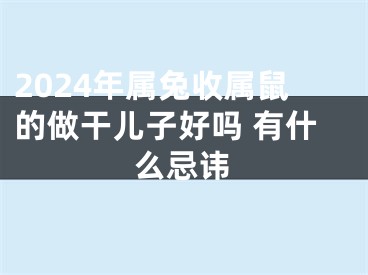 2024年属兔收属鼠的做干儿子好吗 有什么忌讳