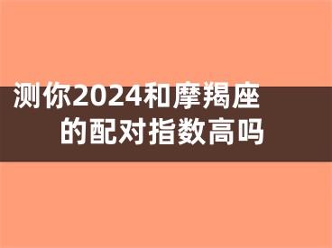 测你2024和摩羯座的配对指数高吗