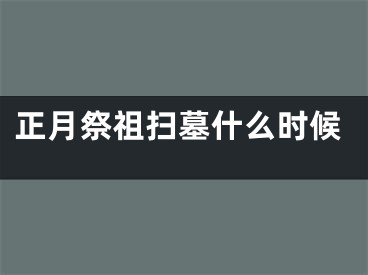 正月祭祖扫墓什么时候