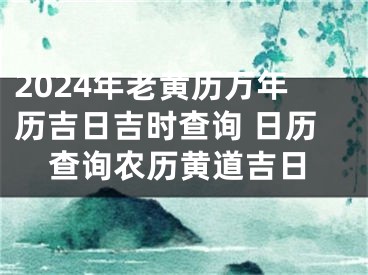 2024年老黄历万年历吉日吉时查询 日历查询农历黄道吉日